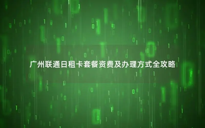 广州联通日租卡套餐资费及办理方式全攻略
