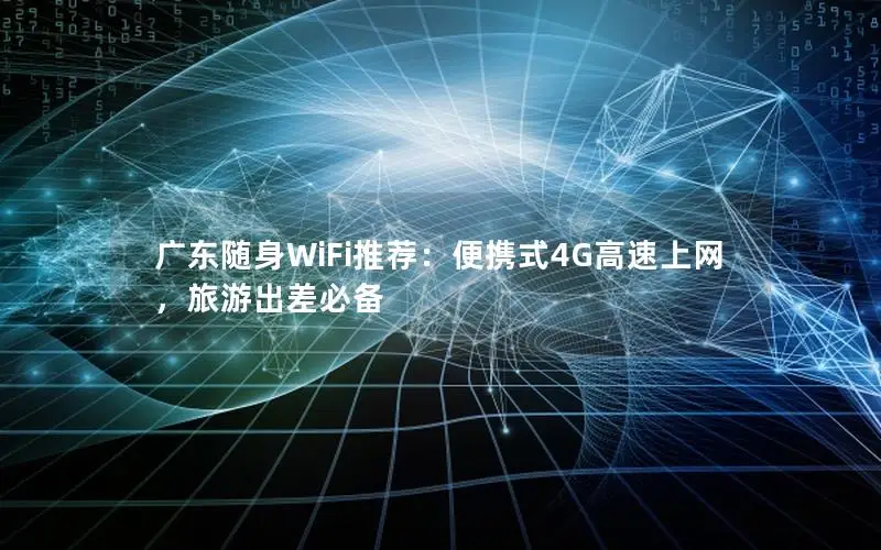 广东随身WiFi推荐：便携式4G高速上网，旅游出差必备