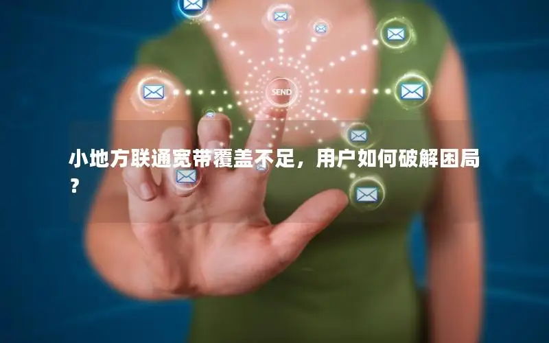 小地方联通宽带覆盖不足，用户如何破解困局？