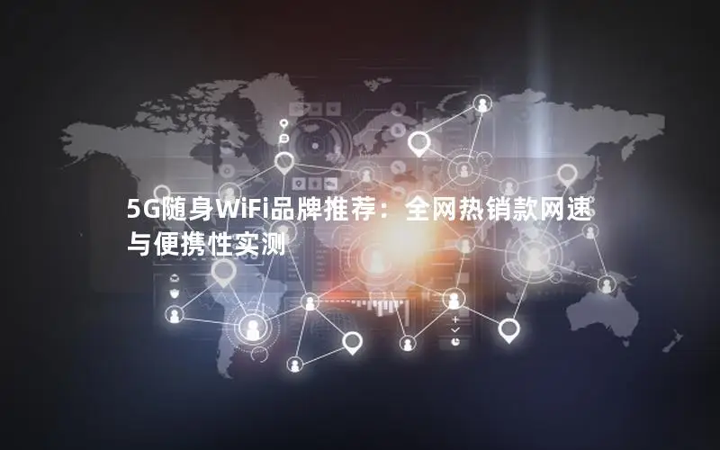 5G随身WiFi品牌推荐：全网热销款网速与便携性实测