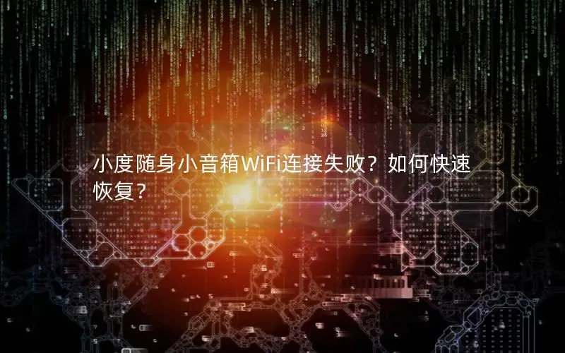 小度随身小音箱WiFi连接失败？如何快速恢复？