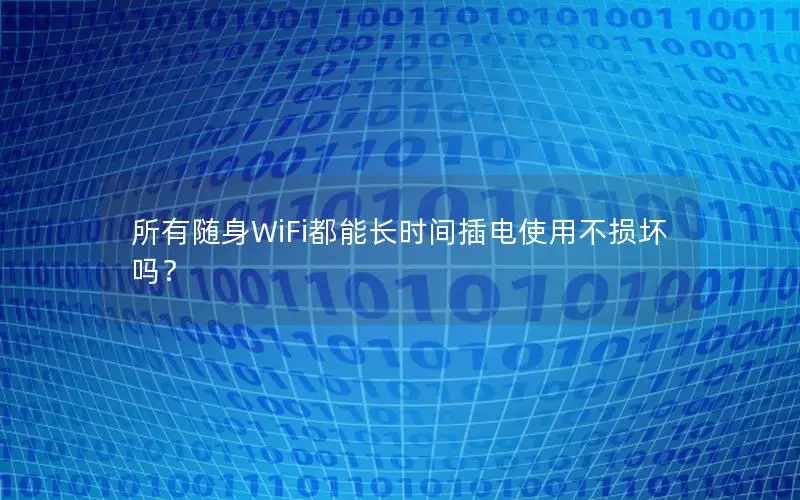 所有随身WiFi都能长时间插电使用不损坏吗？
