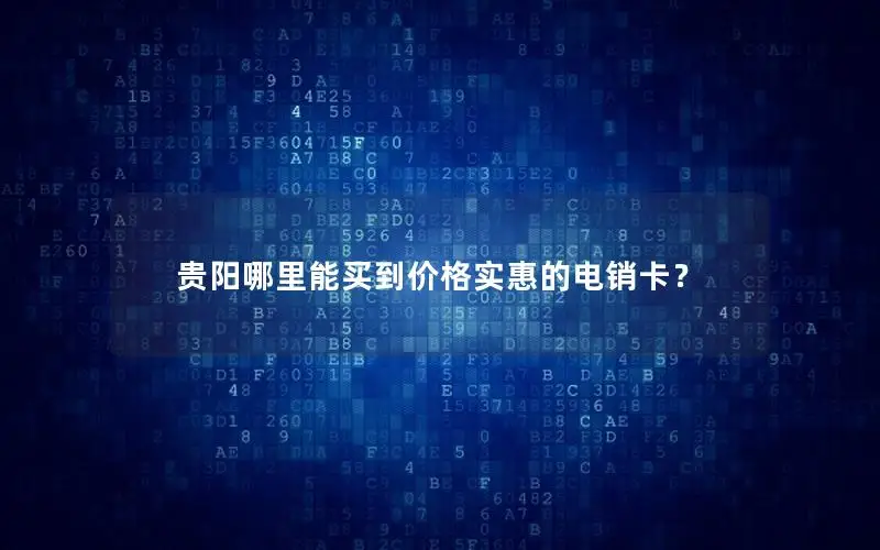 贵阳哪里能买到价格实惠的电销卡？