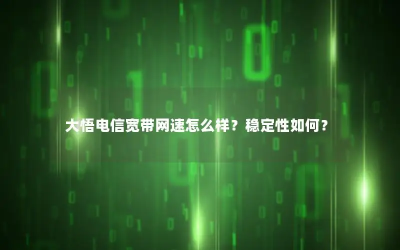 大悟电信宽带网速怎么样？稳定性如何？