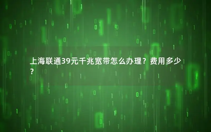 上海联通39元千兆宽带怎么办理？费用多少？