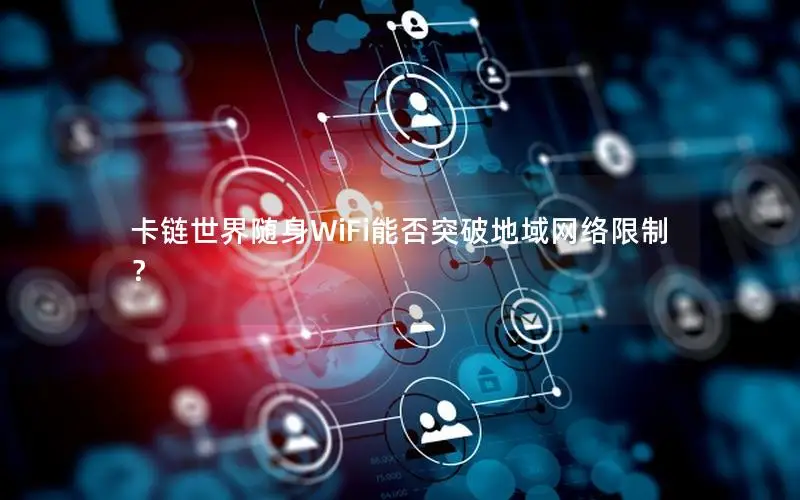 卡链世界随身WiFi能否突破地域网络限制？