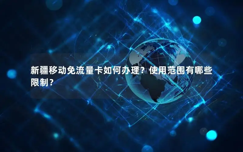 新疆移动免流量卡如何办理？使用范围有哪些限制？