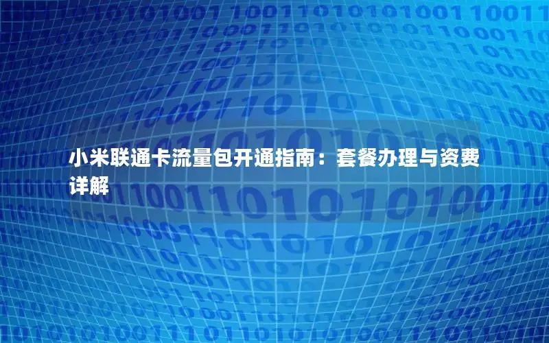 小米联通卡流量包开通指南：套餐办理与资费详解