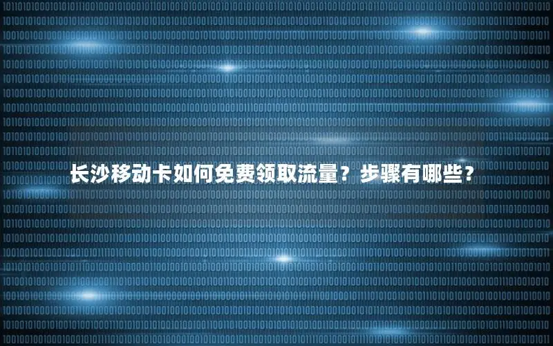 长沙移动卡如何免费领取流量？步骤有哪些？