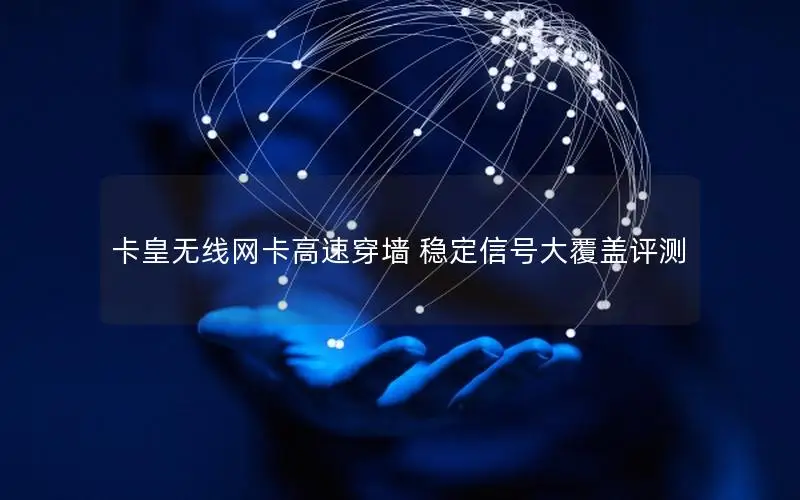 卡皇无线网卡高速穿墙 稳定信号大覆盖评测