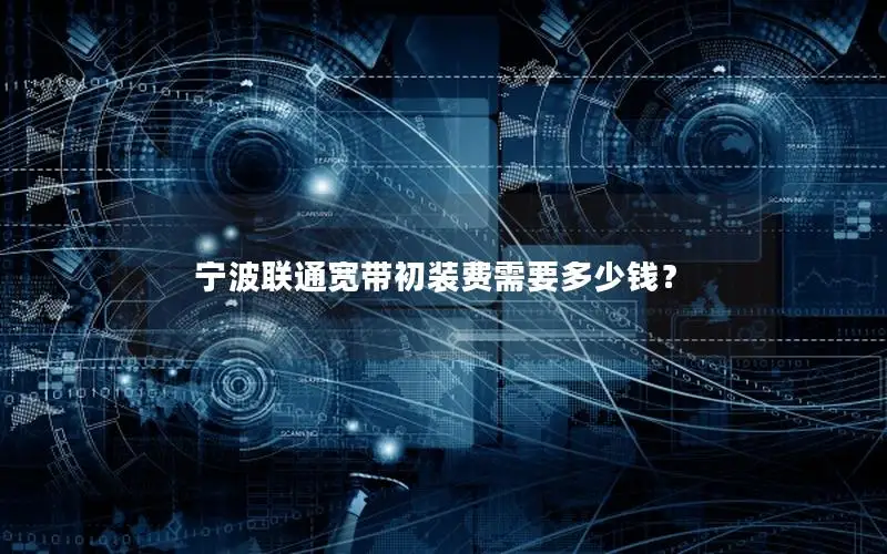 宁波联通宽带初装费需要多少钱？