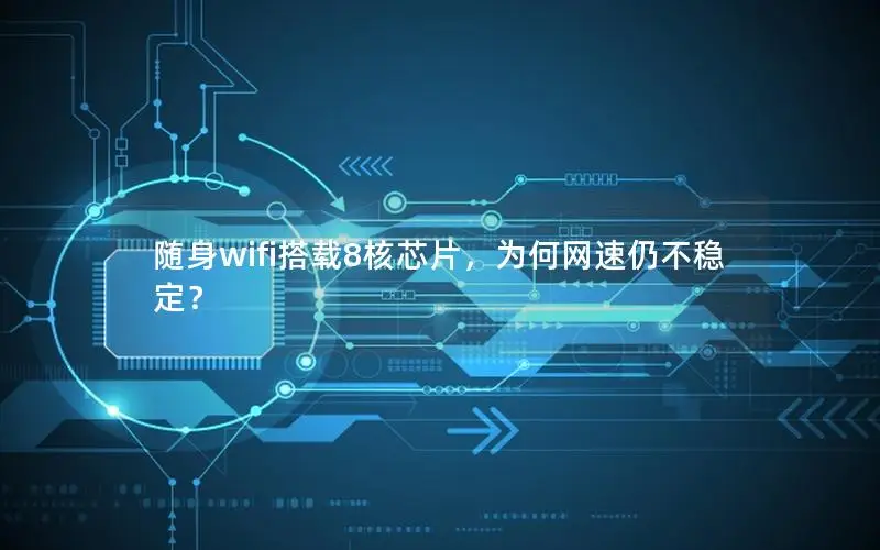 随身wifi搭载8核芯片，为何网速仍不稳定？