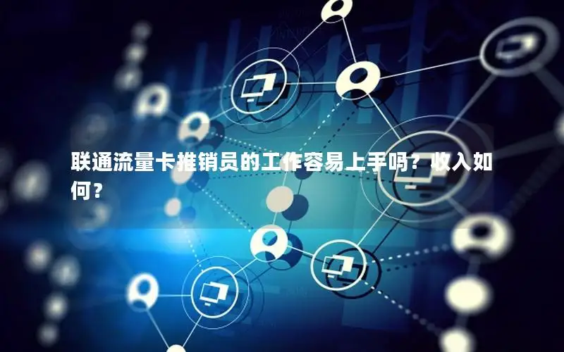 联通流量卡推销员的工作容易上手吗？收入如何？