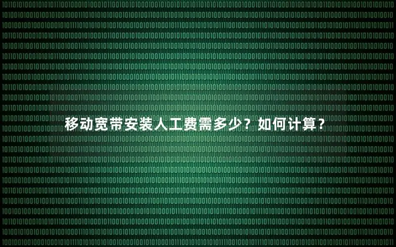移动宽带安装人工费需多少？如何计算？