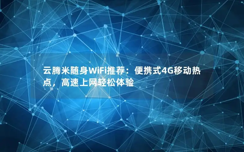 云腾米随身WiFi推荐：便携式4G移动热点，高速上网轻松体验