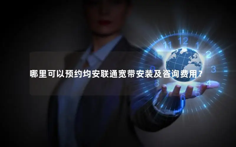 哪里可以预约均安联通宽带安装及咨询费用？