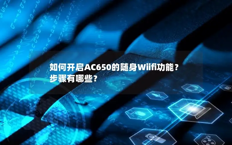 如何开启AC650的随身Wiifi功能？步骤有哪些？