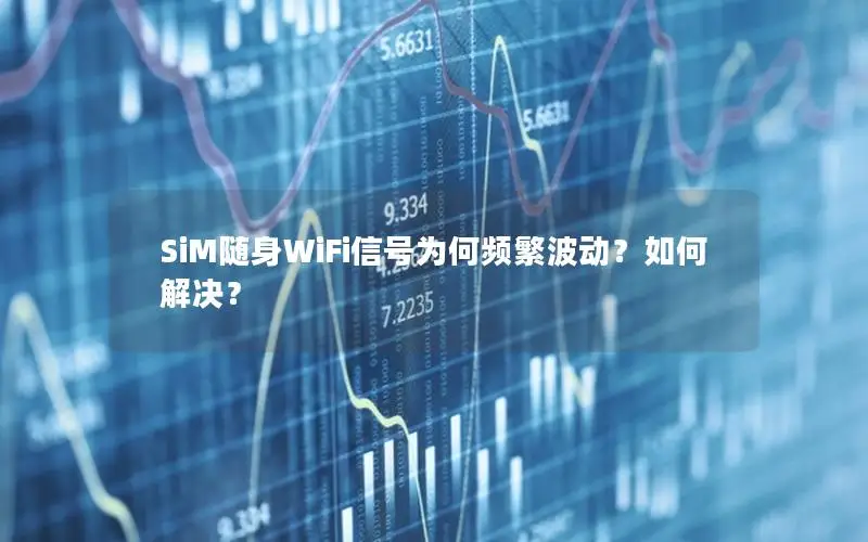 SiM随身WiFi信号为何频繁波动？如何解决？