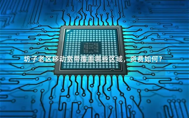 坊子老区移动宽带覆盖哪些区域，资费如何？