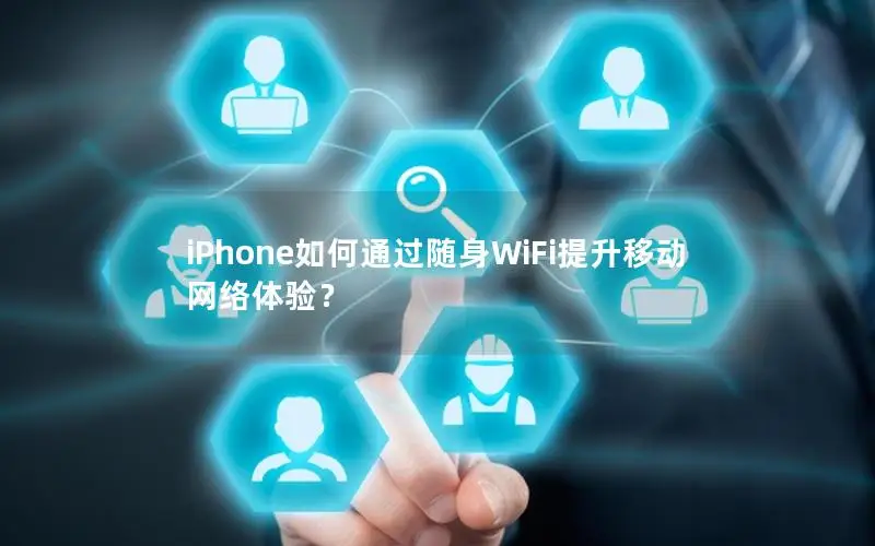 iPhone如何通过随身WiFi提升移动网络体验？
