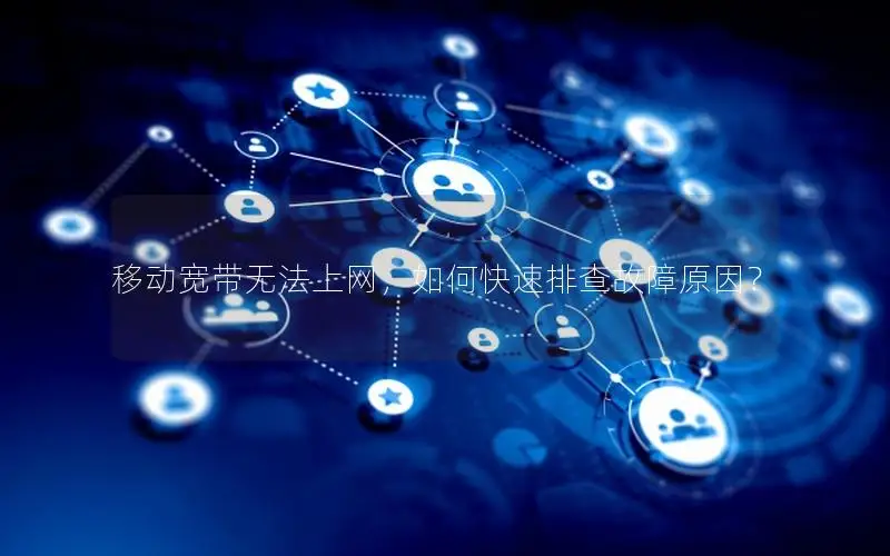 移动宽带无法上网，如何快速排查故障原因？