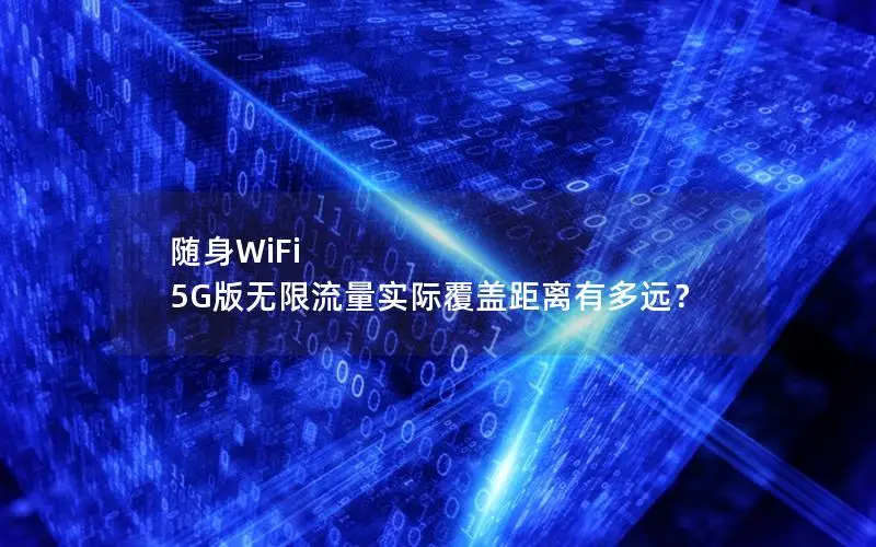 随身WiFi 5G版无限流量实际覆盖距离有多远？