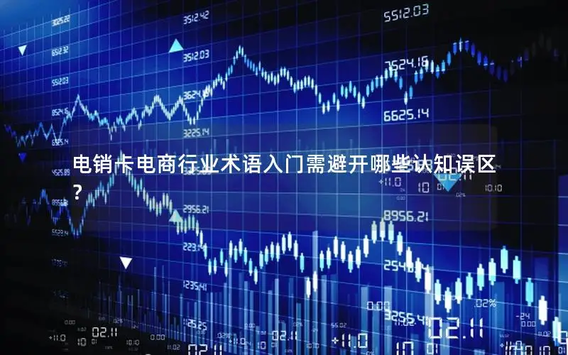 电销卡电商行业术语入门需避开哪些认知误区？