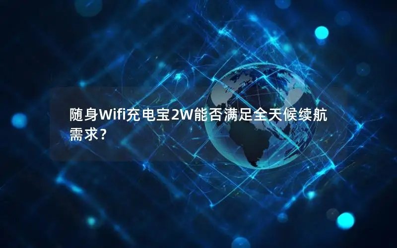 随身Wifi充电宝2W能否满足全天候续航需求？