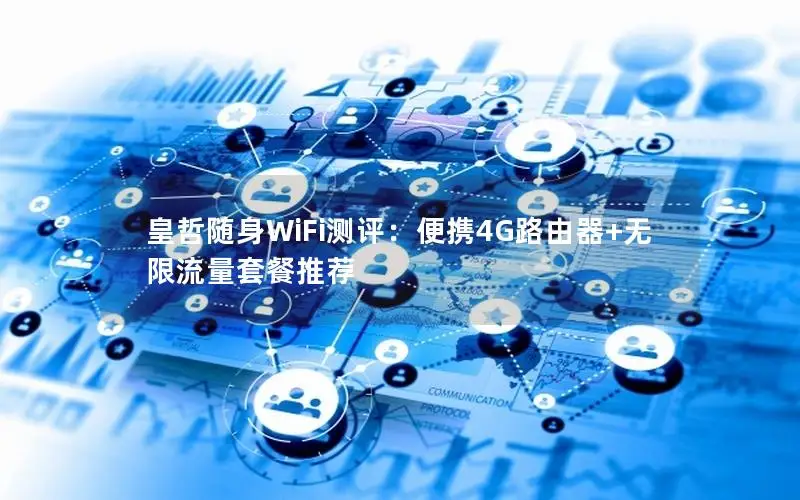 皇哲随身WiFi测评：便携4G路由器+无限流量套餐推荐