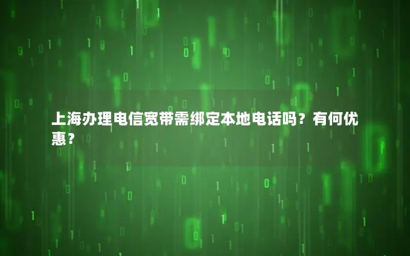 上海办理电信宽带需绑定本地电话吗？有何优惠？