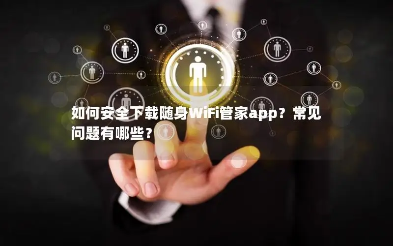 如何安全下载随身WiFi管家app？常见问题有哪些？