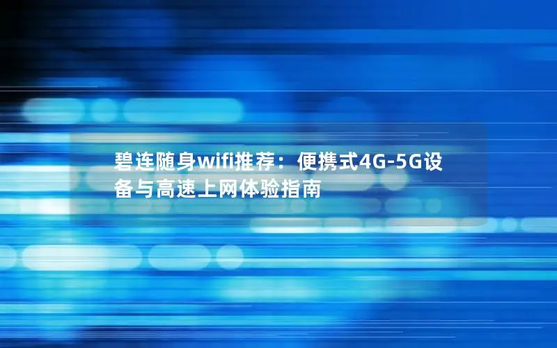 碧连随身wifi推荐：便携式4G-5G设备与高速上网体验指南