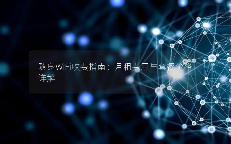 随身WiFi收费指南：月租费用与套餐价格详解