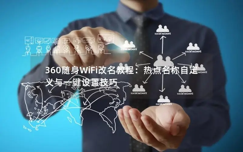 360随身WiFi改名教程：热点名称自定义与一键设置技巧