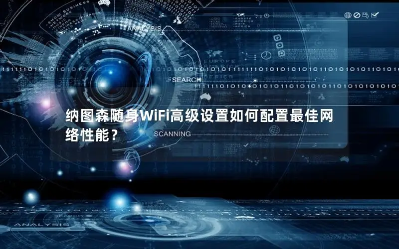 纳图森随身WiFi高级设置如何配置最佳网络性能？