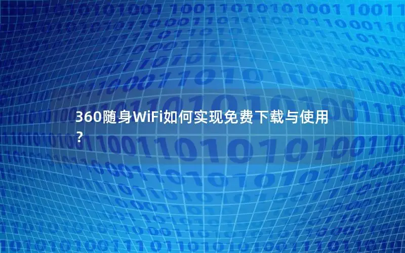 360随身WiFi如何实现免费下载与使用？