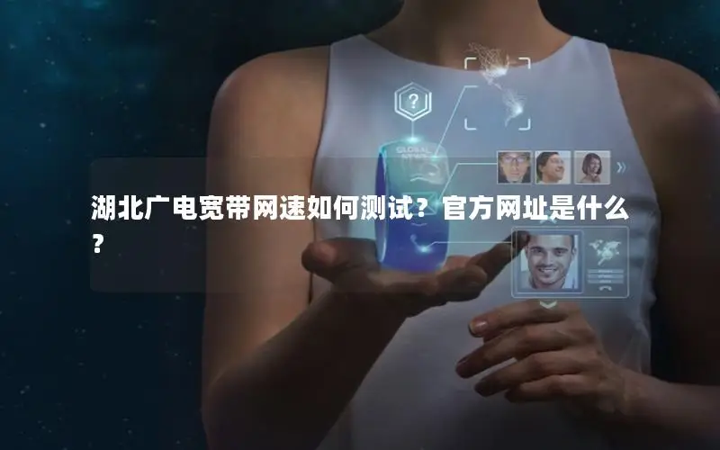 湖北广电宽带网速如何测试？官方网址是什么？