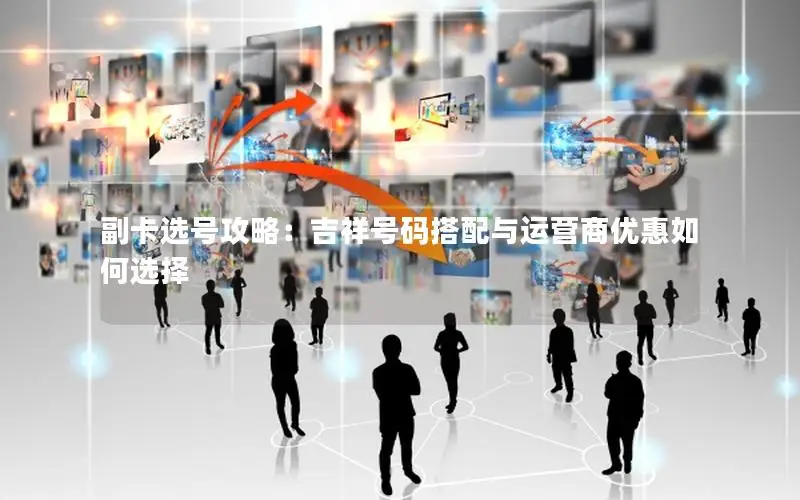 副卡选号攻略：吉祥号码搭配与运营商优惠如何选择