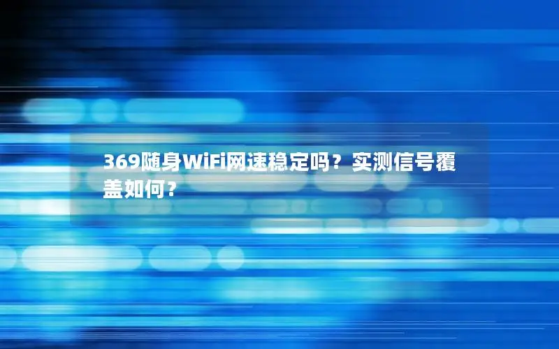 369随身WiFi网速稳定吗？实测信号覆盖如何？