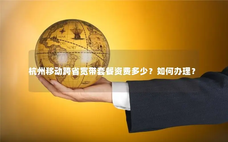 杭州移动跨省宽带套餐资费多少？如何办理？
