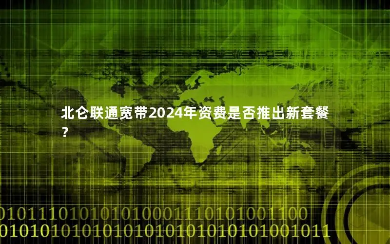 北仑联通宽带2024年资费是否推出新套餐？
