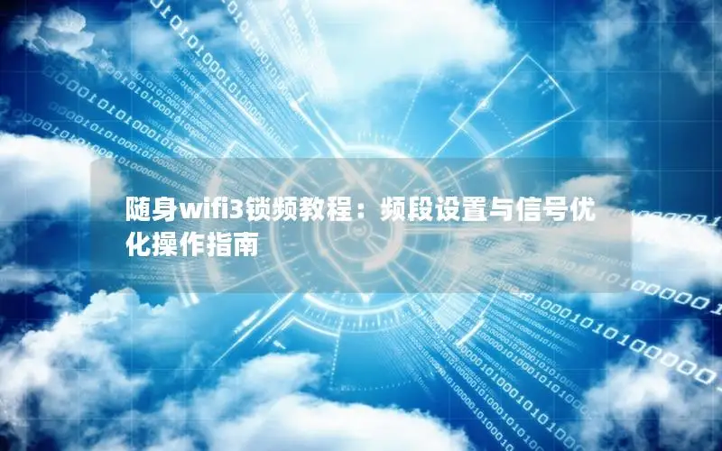 随身wifi3锁频教程：频段设置与信号优化操作指南
