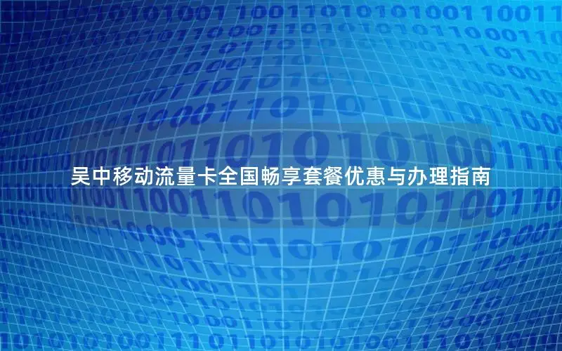 吴中移动流量卡全国畅享套餐优惠与办理指南