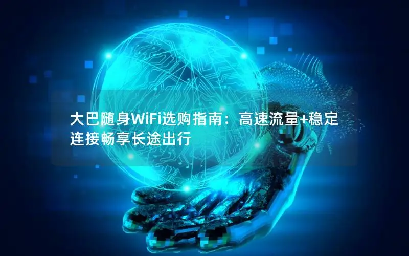大巴随身WiFi选购指南：高速流量+稳定连接畅享长途出行