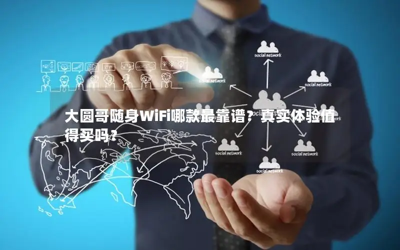 大圆哥随身WiFi哪款最靠谱？真实体验值得买吗？