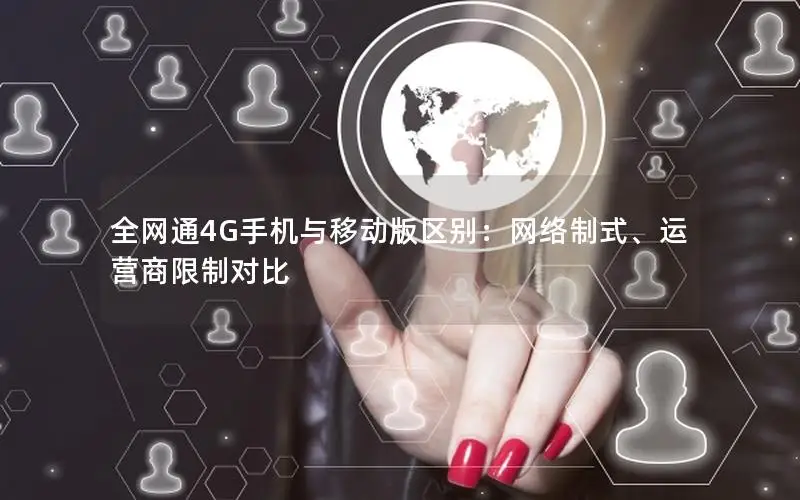 全网通4G手机与移动版区别：网络制式、运营商限制对比