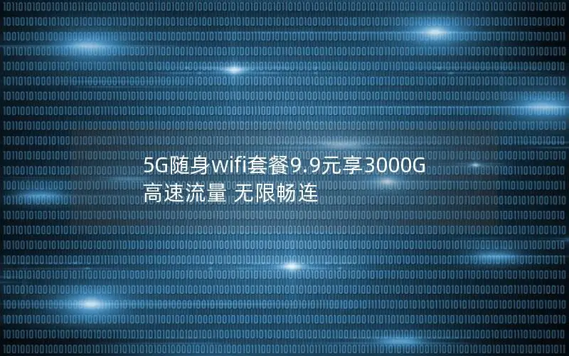 5G随身wifi套餐9.9元享3000G高速流量 无限畅连