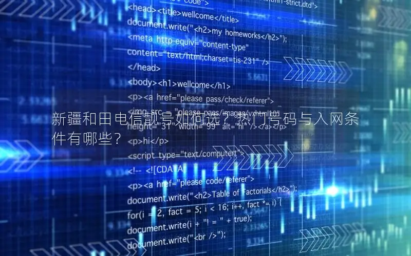 新疆和田电信靓号如何选？热门号码与入网条件有哪些？