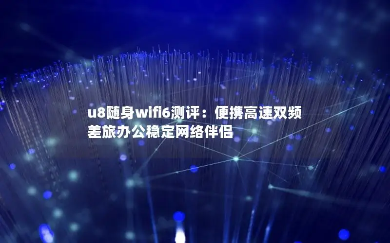 u8随身wifi6测评：便携高速双频 差旅办公稳定网络伴侣