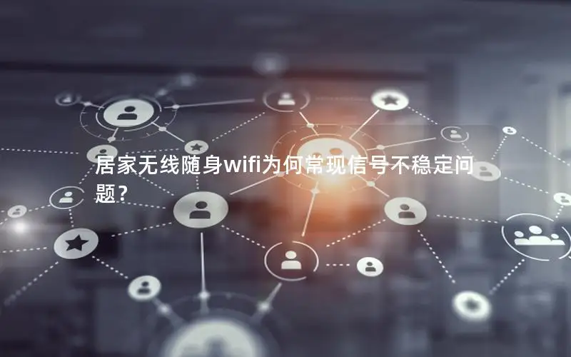 居家无线随身wifi为何常现信号不稳定问题？
